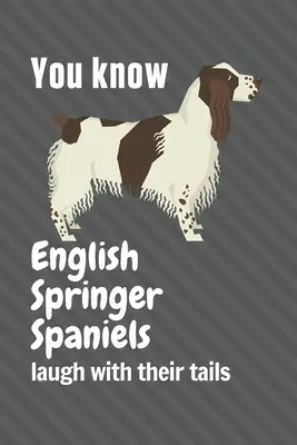 Du weißt, dass English Springer Spaniels mit dem Schwanz lachen: Für English Springer Spaniel Hundefans - You know English Springer Spaniels laugh with their tails: For English Springer Spaniel Dog Fans