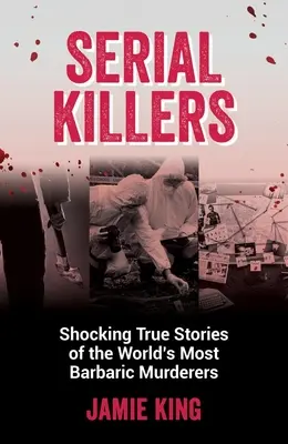 Serienmörder: Schockierende wahre Geschichten über die grausamsten Mörder der Welt - Serial Killers: Shocking True Stories of the World's Most Barbaric Murderers