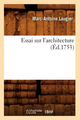Essai sur l'Architecture (d.1753) - Essai Sur l'Architecture (d.1753)