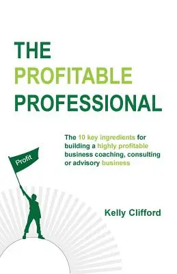 Der gewinnbringende Profi: Die 10 wichtigsten Zutaten für den Aufbau eines hochprofitablen Coaching-, Consulting- oder Beratungsunternehmens. - The Profitable Professional: The 10 key ingredients for building a highly profitable business coaching, consulting or advisory business.