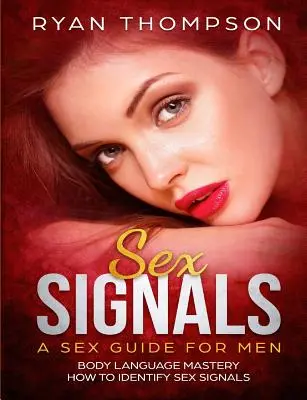 Sex-Signale Ein Sex-Ratgeber für Männer: Körpersprache meistern, Sex-Signale erkennen - Sex Signals A Sex Guide for Men: Body Language Mastery, How to Identify Sex Signals