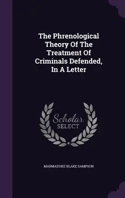 Die phrenologische Theorie der Behandlung von Straftätern, verteidigt in einem Brief - The Phrenological Theory Of The Treatment Of Criminals Defended, In A Letter