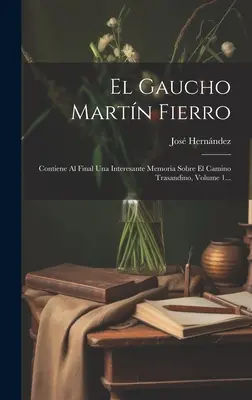 El Gaucho Martn Fierro: Contiene Al Final Una Interesante Memoria Sobre El Camino Trasandino, Volume 1...