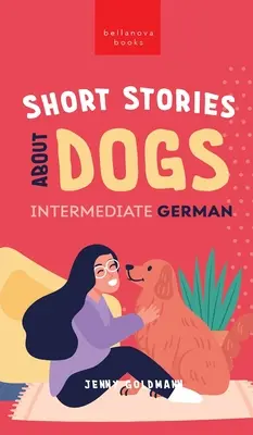 Kurzgeschichten über Hunde in Deutsch für Fortgeschrittene (B1-B2 CEFR): 13 putzige Kurzgeschichten für Deutschlerner - Short Stories about Dogs in Intermediate German (B1-B2 CEFR): 13 Paw-some Short Stories for German Learners