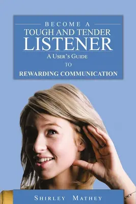 Werden Sie ein harter und zärtlicher Zuhörer: Ein Leitfaden für eine lohnende Kommunikation - Become A Tough and Tender Listener: A User's Guide to Rewarding Communication