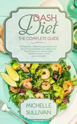 DASH-Diät: Der vollständige Leitfaden: Für Anfänger, Zur Senkung von Bluthochdruck und Blutdruck, Gewichtsabnahme, Gesunde und leckere Rezepte, Kalorienarme Mahlzeiten, - DASH Diet The Complete Guide: For Beginners, It Reduces Hypertension And Blood Pressure, Weight Loss, Healthy And Tasty Recipes, Low-Calorie Meals,