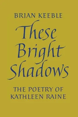 Diese hellen Schatten: Die Poesie von Kathleen Raine - These Bright Shadows: The Poetry of Kathleen Raine