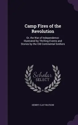 Camp Fires of the Revolution: Oder, der Unabhängigkeitskrieg: Illustriert mit spannenden Ereignissen und Geschichten der alten Kontinentalsoldaten - Camp Fires of the Revolution: Or, the War of Independence: Illustrated by Thrilling Events and Stories by the Old Continental Soldiers