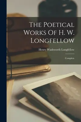 Die Poetischen Werke von H. W. Longfellow: Vollständig - The Poetical Works Of H. W. Longfellow: Complete