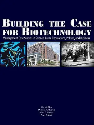 Ein Plädoyer für die Biotechnologie: Management-Fallstudien zu Wissenschaft, Gesetzen, Vorschriften, Politik und Wirtschaft - Building the Case for Biotechnology: Management Case Studies in Science, Laws, Regulations, Politics, and Business