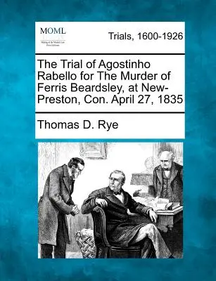 Der Prozess gegen Agostinho Rabello wegen Mordes an Ferris Beardsley, in New-Preston, Con. 27. April 1835 - The Trial of Agostinho Rabello for the Murder of Ferris Beardsley, at New-Preston, Con. April 27, 1835