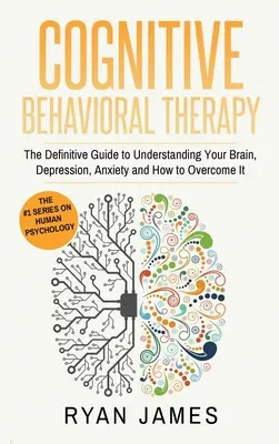 Kognitive Verhaltenstherapie: Der endgültige Leitfaden zum Verständnis Ihres Gehirns, Depressionen, Angst und wie man sie überwindet (Kognitive Verhaltenstherapie - Cognitive Behavioral Therapy: The Definitive Guide to Understanding Your Brain, Depression, Anxiety and How to Over Come It (Cognitive Behavioral Th