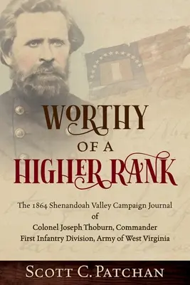 Einem höheren Rang würdig: Das Tagebuch des Oberst Joseph Thoburn, Befehlshaber der Ersten Infanteriedivision der Armee von Wes, aus dem Jahr 1864 im Shenandoah-Tal - Worthy of a Higher Rank: The 1864 Shenandoah Valley Campaign Journal of Colonel Joseph Thoburn, Commander, First Infantry Division, Army of Wes