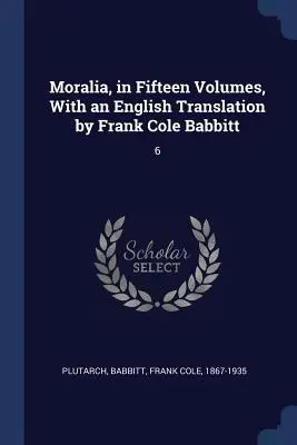 Moralia, in fünfzehn Bänden, mit einer englischen Übersetzung von Frank Cole Babbitt: 6 - Moralia, in Fifteen Volumes, With an English Translation by Frank Cole Babbitt: 6