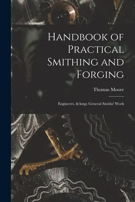 Handbuch des praktischen Schmiedens und Schmiedens; Ingenieure und allgemeine Schmiedearbeiten - Handbook of Practical Smithing and Forging; Engineers, & General Smiths' Work