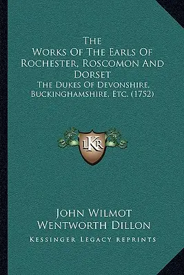 Die Werke der Grafen von Rochester, Roscomon und Dorset: Die Herzöge von Devonshire, Buckinghamshire, etc. (1752) - The Works Of The Earls Of Rochester, Roscomon And Dorset: The Dukes Of Devonshire, Buckinghamshire, Etc. (1752)