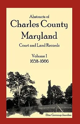 Auszüge aus den Gerichts- und Grundbuchaufzeichnungen von Charles County, Maryland: Band 1: 1658-1666 - Abstracts of Charles County, Maryland Court and Land Records: Volume 1: 1658-1666