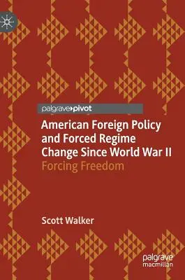 Amerikanische Außenpolitik und erzwungener Regimewechsel seit dem Zweiten Weltkrieg: Erzwungene Freiheit - American Foreign Policy and Forced Regime Change Since World War II: Forcing Freedom