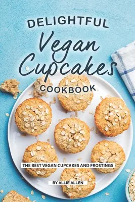 Köstliches Veganes Cupcakes-Kochbuch: Die besten veganen Cupcakes und Frostings - Delightful Vegan Cupcakes Cookbook: The Best Vegan Cupcakes and Frostings