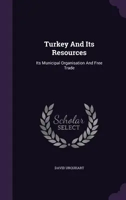 Die Türkei und ihre Ressourcen: Ihre kommunale Organisation und ihr Freihandel - Turkey And Its Resources: Its Municipal Organisation And Free Trade