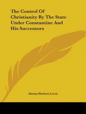 Die Kontrolle des Christentums durch den Staat unter Konstantin und seinen Nachfolgern - The Control Of Christianity By The State Under Constantine And His Successors