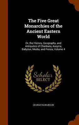 Die fünf großen Monarchien der antiken östlichen Welt: Oder: Geschichte, Geographie und Altertumskunde von Chaldäa, Assyrien, Babylon, Medien und Persien, V - The Five Great Monarchies of the Ancient Eastern World: Or, the History, Geography, and Antiquites of Chaldaea, Assyria, Babylon, Media, and Persia, V