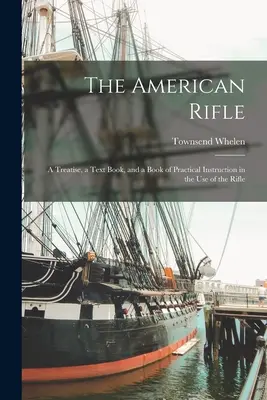 Das amerikanische Gewehr: Eine Abhandlung, ein Lehrbuch und ein Buch mit praktischen Anweisungen für den Gebrauch des Gewehrs - The American Rifle: A Treatise, a Text Book, and a Book of Practical Instruction in the Use of the Rifle