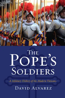 Die Soldaten des Papstes: Eine Militärgeschichte des modernen Vatikans - The Pope's Soldiers: A Military History of the Modern Vatican