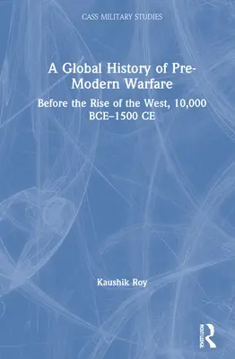 Eine globale Geschichte der vormodernen Kriegsführung: Vor dem Aufstieg des Westens, 10.000 v. Chr. bis 1500 n. Chr. - A Global History of Pre-Modern Warfare: Before the Rise of the West, 10,000 BCE-1500 CE
