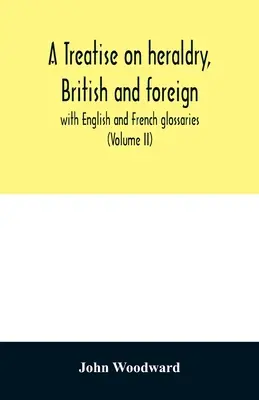 Eine Abhandlung über die britische und ausländische Heraldik: mit englischen und französischen Glossaren (Band II) - A treatise on heraldry, British and foreign: with English and French glossaries (Volume II)