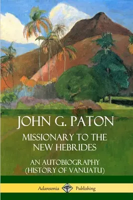 John G. Paton, Missionar auf den Neuen Hebriden: Eine Autobiographie (Geschichte von Vanuatu) - John G. Paton, Missionary to the New Hebrides: An Autobiography (History of Vanuatu)