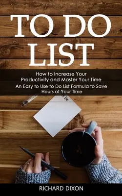 To Do Liste: Wie Sie Ihre Produktivität steigern und Ihre Zeit in den Griff bekommen (Eine einfach zu verwendende Aufgabenliste, die Ihnen Stunden an Zeit spart) - To Do List: How to Increase Your Productivity and Master Your Time (An Easy to Use to Do List Formula to Save Hours of Your Time)