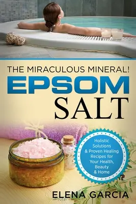 Bittersalz: Das wunderbare Mineral!: Ganzheitliche Lösungen & bewährte Heilrezepte für Gesundheit, Schönheit & Haushalt - Epsom Salt: The Miraculous Mineral!: Holistic Solutions & Proven Healing Recipes for Health, Beauty & Home