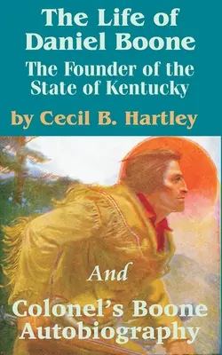 Das Leben von Daniel Boone: Der Gründer des Staates Kentucky und Colonel Boones Autobiographie - The Life of Daniel Boone: The Founder of the State of Kentucky and Colonel's Boone Autobiography