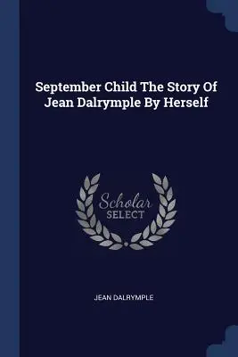 September Child Die Geschichte von Jean Dalrymple von ihr selbst - September Child The Story Of Jean Dalrymple By Herself
