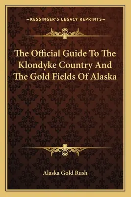 Der offizielle Reiseführer für das Klondyke-Land und die Goldfelder Alaskas - The Official Guide To The Klondyke Country And The Gold Fields Of Alaska