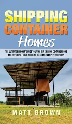 Schiffscontainer-Häuser: Der ultimative Leitfaden für Anfänger zum Leben in einem Versandcontainerhaus und Tiny House Living mit Ideen und Beispielen - Shipping Container Homes: The Ultimate Beginner's Guide to Living in a Shipping Container Home and Tiny House Living Including Ideas and Example