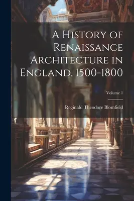 Eine Geschichte der Renaissance-Architektur in England, 1500-1800; Band 1 - A History of Renaissance Architecture in England, 1500-1800; Volume 1
