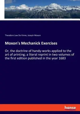 Moxon's Mechanick Exercises: Oder: Die Lehre von den handwerklichen Arbeiten, angewandt auf die Druckkunst; ein wörtlicher Nachdruck der Erstausgabe in zwei Bänden - Moxon's Mechanick Exercises: Or, the doctrine of handy-works applied to the art of printing; a literal reprint in two volumes of the first edition