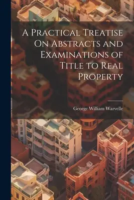 Eine praktische Abhandlung über Auszüge und Prüfungen des Eigentumsrechts an Grundstücken - A Practical Treatise On Abstracts and Examinations of Title to Real Property