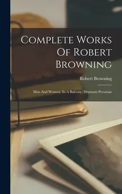 Vollständige Werke von Robert Browning: Männer und Frauen. In A Balcony. Dramatis Personae - Complete Works Of Robert Browning: Men And Women. In A Balcony. Dramatis Personae