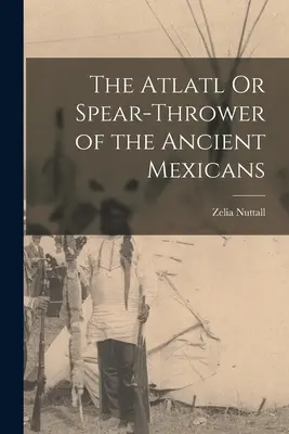 Der Atlatl oder Speerschleuder der alten Mexikaner - The Atlatl Or Spear-Thrower of the Ancient Mexicans