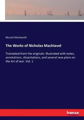 Die Werke von Nicholas Machiavel: Aus den Originalen übersetzt: illustriert mit Anmerkungen, Kommentaren, Dissertationen und mehreren neuen Plänen über die Kunst der - The Works of Nicholas Machiavel: Translated from the originals: illustrated with notes, annotations, dissertations, and several new plans on the Art o