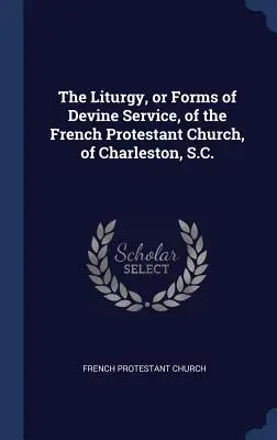 Die Liturgie oder Gottesdienstformen der französischen protestantischen Kirche von Charleston, S.C. - The Liturgy, or Forms of Devine Service, of the French Protestant Church, of Charleston, S.C.