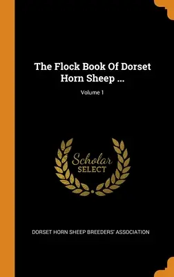 Das Herdenbuch der Dorset Horn Schafe; Band 1 - The Flock Book Of Dorset Horn Sheep ...; Volume 1