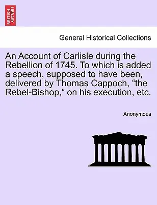 Ein Bericht über Carlisle während der Rebellion von 1745. Mit einer Rede, die Thomas Cappoch, der rebellische Bischof, gehalten haben soll, - An Account of Carlisle During the Rebellion of 1745. to Which Is Added a Speech, Supposed to Have Been, Delivered by Thomas Cappoch, the Rebel-Bishop,