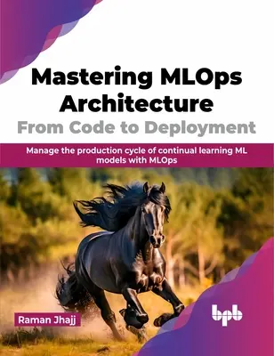 Beherrschung der Mlops-Architektur: Vom Code zur Bereitstellung: Verwalten Sie den Produktionszyklus von ML-Modellen für kontinuierliches Lernen mit Mlops - Mastering Mlops Architecture: From Code to Deployment: Manage the Production Cycle of Continual Learning ML Models with Mlops