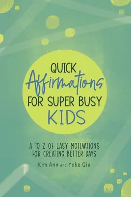 Schnelle Affirmationen für vielbeschäftigte Kinder: Von A bis Z einfache Motivationen für bessere Tage - Quick Affirmations for Super Busy Kids: A to Z of Easy Motivations for Creating Better Days