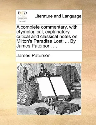 Ein vollständiger Kommentar mit etymologischen, erklärenden, kritischen und klassischen Anmerkungen zu Miltons Paradise Lost: ... von James Paterson, ... - A complete commentary, with etymological, explanatory, critical and classical notes on Milton's Paradise Lost: ... By James Paterson, ...