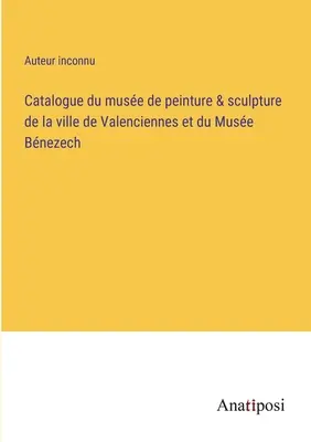 Katalog des Museums für Bildhauerei und Skulptur der Stadt Valenciennes und des Museums Bnezech - Catalogue du muse de peinture & sculpture de la ville de Valenciennes et du Muse Bnezech